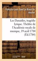 Les Danaïdes, Tragédie Lyrique En Cinq Actes. Théâtre de l'Académie Royale de Musique, 19 Avril 1784