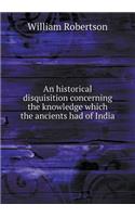 An Historical Disquisition Concerning the Knowledge Which the Ancients Had of India