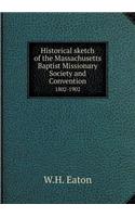 Historical Sketch of the Massachusetts Baptist Missionary Society and Convention 1802-1902