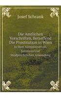 Die Amtlichen Vorschriften, Betreffend Die Prostitution in Wien in Ihrer Administrativen, Sanitären Und Strafgerichtlichen Anwendung