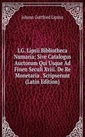 I.G. Lipsii Bibliotheca Numaria; Sive Catalogus Auctorum Qui Usque Ad Finen Seculi Xviii. De Re Monetaria . Scripserunt (Latin Edition)