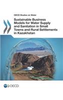 OECD Studies on Water Sustainable Business Models for Water Supply and Sanitation in Small Towns and Rural Settlements in Kazakhstan