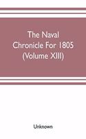 The Naval chronicle For 1805 (Volume XIII): containing a general and biographical history of the royal navy of the United kingdom with a variety of original papers on nautical subjects