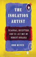 Isolation Artist Lib/E: Scandal, Deception, and the Last Days of Robert Indiana