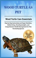 Wood Turtle as Pet: Wood Turtle Care Essentials: Step-by-Step Instructions on Proper Nutrition, Habitat Setup, Breeding Insights, and Comprehensive Health Management fo