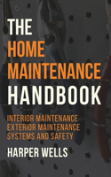 Home Maintenance Handbook: Interior Maintenance, Exterior Maintenance, Systems and Safety