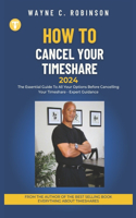 How To Cancel Your Timeshare: The Essential Guide To All Your Options Before Cancelling Your Timeshare - Expert Guidance (2024)(Everything about Timeshares: Before, During, and After the Sale)