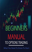 Beginners Manual To Options Trading: What You Need To Know To Start: Introduction To Options Trading