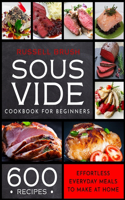 Sous Vide Cookbook For Beginners 600 Recipes: Effortless Everyday Meals to Make at Home