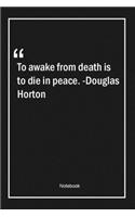 To awake from death is to die in peace. -Douglas Horton