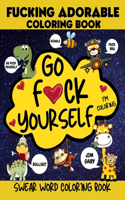 Go F*ck Yourself, I'm coloring Swear Word Coloring Book, Fucking Adorable Coloring Book: Go f ck Yourself I'm Coloring Swear Word Coloring Book, Fcking Adorable Coloring, Cute Critters with foul Mouths, Go F Yourself I'm Coloring, F ck I