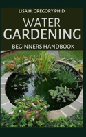 Water Gardening Beginners Handbook: Horticulture Society Complete Guide to Water Gardening