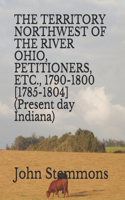 TERRITORY NORTHWEST OF THE RIVER OHIO, PETITIONERS, ETC., 1790-1800 [1785-1804] (Present day Indiana)