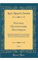 Nouveau Dictionnaire Historique, Vol. 3: Ou Histoire AbrÃ©gÃ©e de Tous Les Hommes Qui Se Sont Fait Un Nom Par Des Talens, Des Vertus, Des Forfaits, Des Erreurs, Etc (Classic Reprint): Ou Histoire AbrÃ©gÃ©e de Tous Les Hommes Qui Se Sont Fait Un Nom Par Des Talens, Des Vertus, Des Forfaits, Des Erreurs, Etc (Classic Reprint)