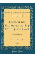 Histoire Des Campagnes de 1814 Et 1815, En France, Vol. 3: PremiÃ¨re Partie (Classic Reprint)