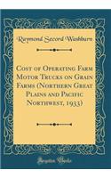 Cost of Operating Farm Motor Trucks on Grain Farms (Northern Great Plains and Pacific Northwest, 1933) (Classic Reprint)