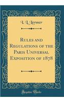 Rules and Regulations of the Paris Universal Exposition of 1878 (Classic Reprint)