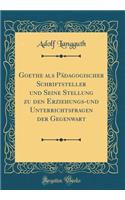 Goethe ALS PÃ¤dagogischer Schriftsteller Und Seine Stellung Zu Den Erziehungs-Und Unterrichtsfragen Der Gegenwart (Classic Reprint)