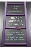 The New Soft War on Women: How the Myth of Female Ascendance Is Hurting Women, Men--And Our Economy