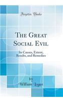 The Great Social Evil: Its Causes, Extent, Results, and Remedies (Classic Reprint)