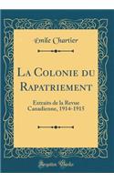 La Colonie Du Rapatriement: Extraits de la Revue Canadienne, 1914-1915 (Classic Reprint)