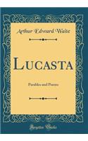 Lucasta: Parables and Poems (Classic Reprint)