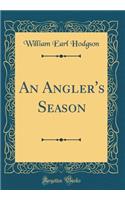 An Angler's Season (Classic Reprint)