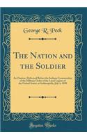 The Nation and the Soldier: An Oration, Delivered Before the Indiana Commandery of the Military Order of the Loyal Legion of the United States, at Indianapolis, July 4, 1890 (Classic Reprint)