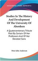 Studies In The History And Development Of The University Of Aberdeen: A Quatercentenary Tribute Paid By Certain Of Her Professors And Of Her Devoted Sons