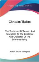 Christian Theism: The Testimony Of Reason And Revelation To The Existence And Character Of The Supreme Being