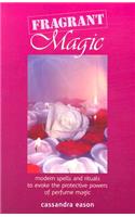 Fragrant Magic: Modern Spells and Rituals to Evoke the Protective Powers of Perfume Magic