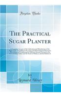The Practical Sugar Planter: A Complete Account of the Cultivation and Manufacture of the Sugar-Cane, According to the Latest and Most Improved Processes; Describing and Comparing the Different Systems Pursued in the East and West Indies and the St