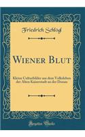 Wiener Blut: Kleine Culturbilder aus dem Volksleben der Alten Kaiserstadt an der Donau (Classic Reprint)