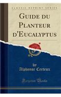 Guide Du Planteur d'Eucalyptus (Classic Reprint)