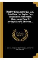 Real Ordenanza En Que S.m. Establece Las Reglas Que Inviolablemente Deben Observarse Para El Reemplazo Del Exército...