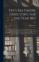 Fry's Baltimore Directory, for the Year 1812: : Containing the Names, Occupations, Residences, &c. of the Inhabitants Within the City and Precincts, Alphabetically Arranged: With a Correct List 