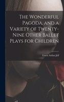 Wonderful Pagoda, and a Variety of Twenty-nine Other Ballet Plays for Children
