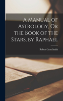 Manual of Astrology, Or the Book of the Stars, by Raphael