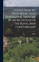 Leaves From My Note-book, Tales Portraying Irish Life, By An Ex-officer Of The Royal Irish Constabulary