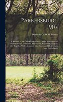 Parkersburg, 1907; a Souvenir of the City of Parkersburg ... and a Symposium of the Industrial, Commercial, Professional, Social and Religious Life, Together With a Complete City Directory of Parkersburg and her Suburbs