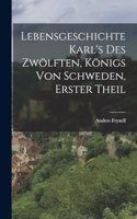 Lebensgeschichte Karl's Des Zwölften, Königs von Schweden, Erster Theil