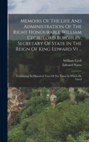 Memoirs Of The Life And Administration Of The Right Honourable William Cecil, Lord Burghley, Secretary Of State In The Reign Of King Edward Vi ...