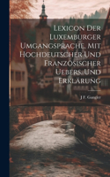 Lexicon der Luxemburger Umgangsprache, Mit hochdeutscher und französischer Uebers. und Erklärung
