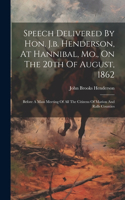 Speech Delivered By Hon. J.b. Henderson, At Hannibal, Mo., On The 20th Of August, 1862: Before A Mass Meeting Of All The Citizens Of Marion And Ralls Counties