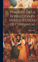 Episodios de la revolucion en Mexico (estado de Chihuahua)