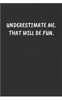 Underestimate Me. That Will Be Fun.: Sarcastic Black Blank Lined Journal - Funny Gift Notebook