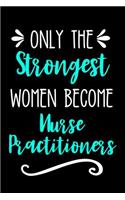 Only the Strongest Women Become Nurse Practitioners: Lined Journal Notebook for Registered Nurses, Cardio, Mental Health, General Practice, Pediatric Nurse Practitioners