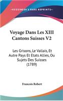 Voyage Dans Les XIII Cantons Suisses V2: Les Grisons, Le Vallais, Et Autre Pays Et Etats Allies, Ou Sujets Des Suisses (1789)