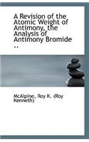 A Revision of the Atomic Weight of Antimony, the Analysis of Antimony Bromide ..