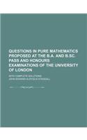 Questions in Pure Mathematics Proposed at the B.A. and B.SC. Pass and Honours Examinations of the University of London; With Complete Solutions